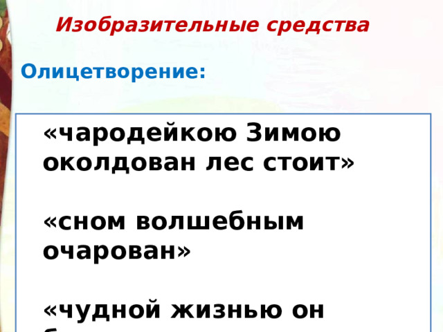  Изобразительные средства  Олицетворение:   «чародейкою Зимою околдован лес стоит»  «сном волшебным очарован»  «чудной жизнью он блестит» «чародейкою Зимою околдован лес стоит»  «сном волшебным очарован»  «чудной жизнью он блестит» 