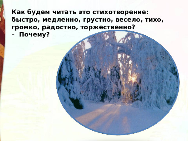 Как будем читать это стихотворение: быстро, медленно, грустно, весело, тихо, громко, радостно, торжественно?  –  Почему? 