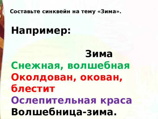 Составьте синквейн на тему «Зима». Например:   Зима Снежная, волшебная Околдован, окован, блестит Ослепительная краса Волшебница-зима. 