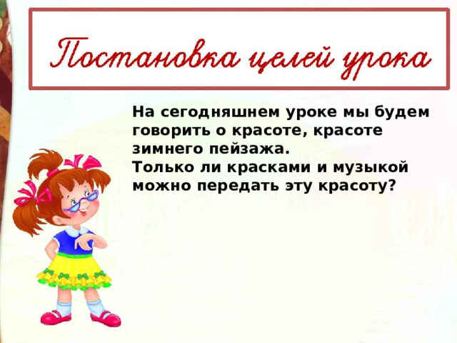 На сегодняшнем уроке мы будем говорить о красоте, красоте зимнего пейзажа. Только ли красками и музыкой можно передать эту красоту? 