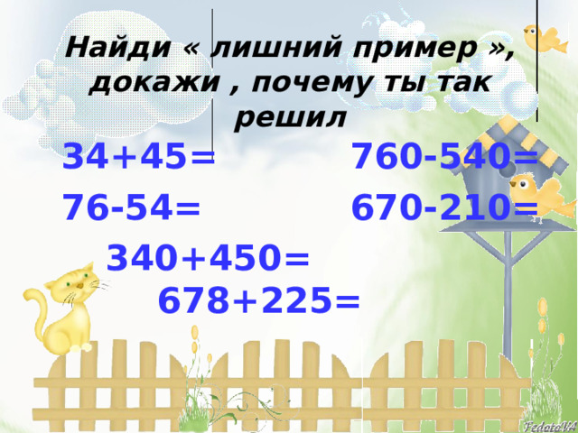 Найди « лишний пример », докажи , почему ты так решил 34+45=    760-540= 76-54=    670-210= 340+450=  678+225=   