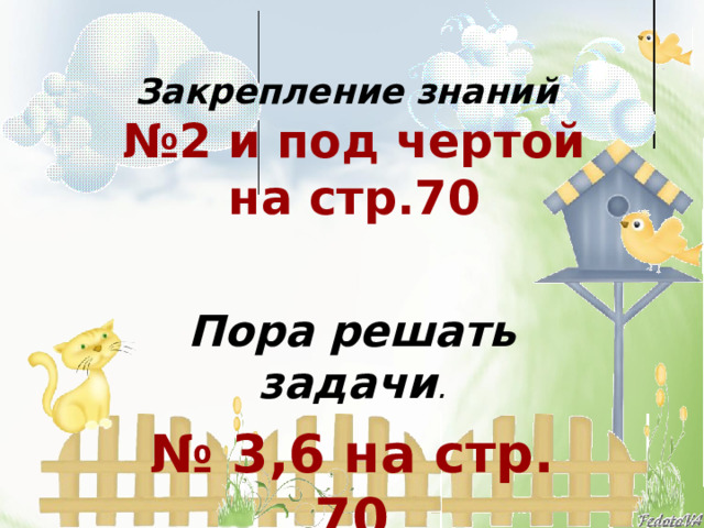 Закрепление знаний  №2 и под чертой  на стр.70    Пора решать задачи . № 3,6 на стр. 70 
