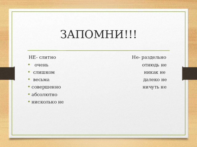 ЗАПОМНИ!!! НЕ- слитно Не- раздельно очень отнюдь не слишком никак не весьма далеко не совершенно ничуть не абсолютно нисколько не     