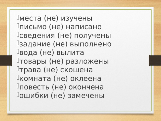 места (не) изучены письмо (не) написано сведения (не) получены задание (не) выполнено вода (не) вылита товары (не) разложены трава (не) скошена комната (не) оклеена повесть (не) окончена ошибки (не) замечены 