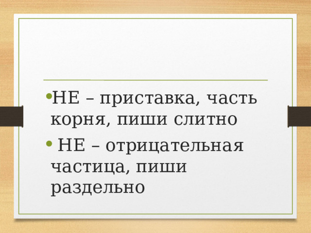 НЕ – приставка, часть корня, пиши слитно НЕ – отрицательная частица, пиши раздельно 