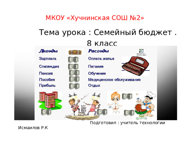 МКОУ «Хучнинская СОШ №2»  Тема урока : Семейный бюджет .  8 класс  Подготовил : учитель технологии Исмаилов Р.К 