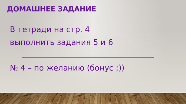 Домашнее задание В тетради на стр. 4 выполнить задания 5 и 6 № 4 – по желанию (бонус ;)) 