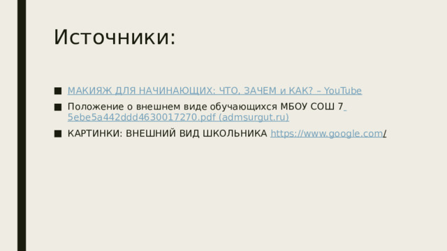 Источники: МАКИЯЖ ДЛЯ НАЧИНАЮЩИХ: ЧТО, ЗАЧЕМ и КАК? – YouTube Положение о внешнем виде обучающихся МБОУ СОШ 7  5ebe5a442ddd4630017270.pdf (admsurgut.ru ) КАРТИНКИ: ВНЕШНИЙ ВИД ШКОЛЬНИКА https ://www.google.com /  