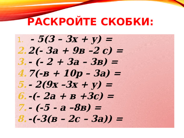РАСКРОЙТЕ СКОБКИ:  - 5(3 – 3х + у) = 2(- 3а + 9в –2 с) = - (- 2 + 3а – 3в) = 7(-в + 10р – 3а) = - 2(9х –3х + у) = -(- 2а + в +3с) = - (-5 - а –8в) = -(-3(в – 2с – 3а)) = 