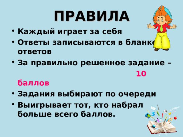 ПРАВИЛА Каждый играет за себя Ответы записываются в бланке ответов За правильно решенное задание –  10 баллов Задания выбирают по очереди Выигрывает тот, кто набрал больше всего баллов.  