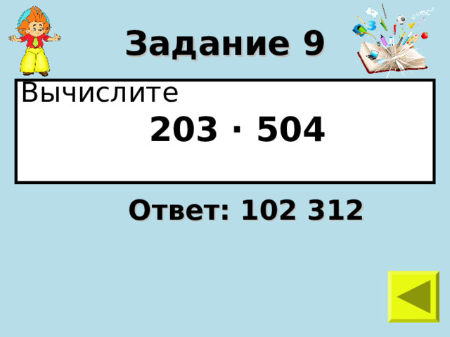 Задание 9 Вычислите  203 · 504  Ответ: 102 312 