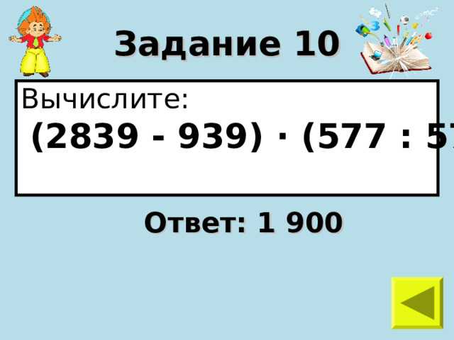 Задание 10 Вычислите:  (2839 - 939) · (577 : 577)  Ответ: 1 900 