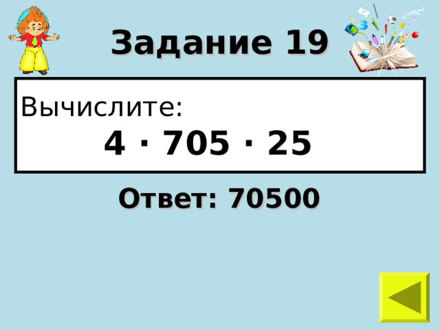 Задание 19 Вычислите:  4 · 705 · 25 Ответ: 70500 