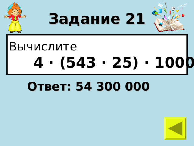 Задание 21 Вычислите  4 · (543 · 25) · 1000 Ответ: 54 300 000 