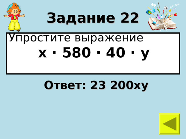 Задание 22 Упростите выражение  х · 580 · 40 · у  Ответ: 23 200ху 