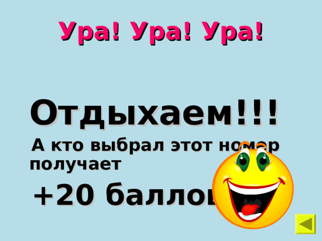 Ура! Ура! Ура!  Отдыхаем!!!  А кто выбрал этот номер получает  +20 баллов 