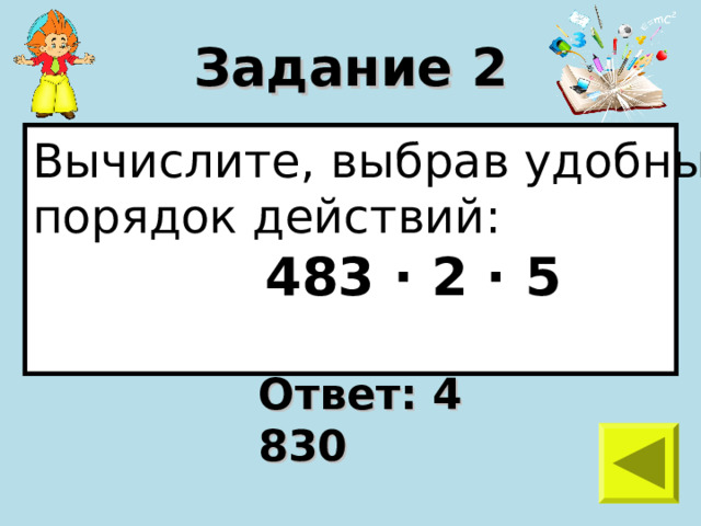 Задание 2 Вычислите, выбрав удобный порядок действий:  483 · 2 · 5  Ответ: 4 830 