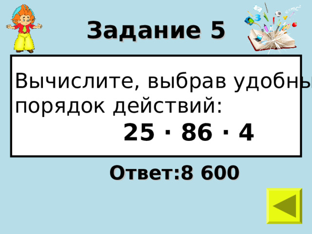 Задание 5 Вычислите, выбрав удобный порядок действий:  25 · 86 · 4 Ответ:8 600 