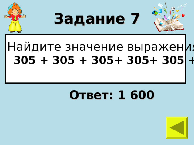 Задание 7 Найдите значение выражения  305 + 305 + 305+ 305+ 305 + 75  Ответ: 1 600 