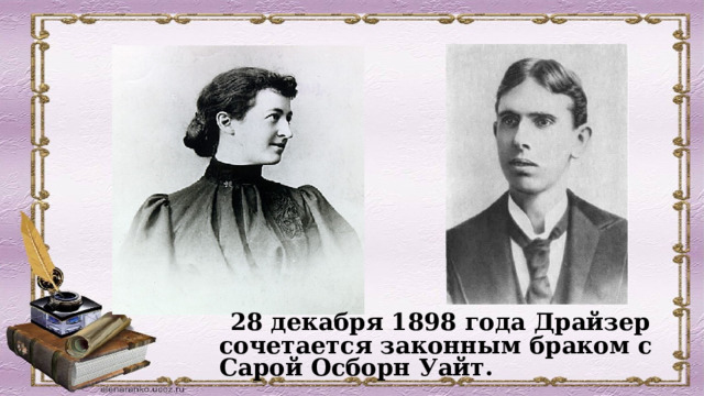  28 декабря 1898 года Драйзер сочетается законным браком с Сарой Осборн Уайт.  