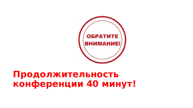 Продолжительность конференции 40 минут! 