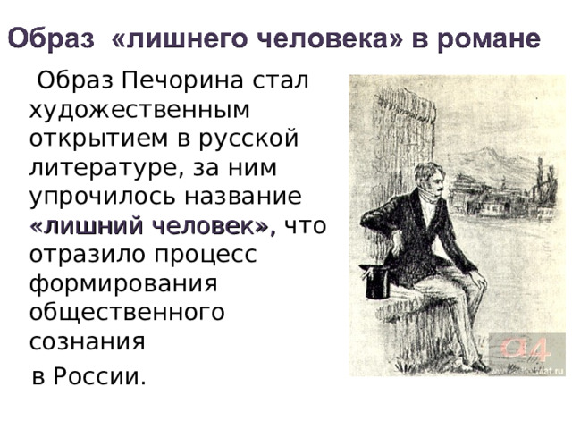  Образ Печорина стал художественным открытием в русской литературе, за ним упрочилось название «лишний человек», что отразило процесс формирования общественного сознания  в России. 