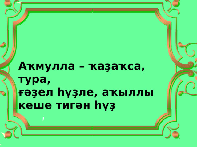 Аҡмулла – ҡаҙаҡса, тура, ғәҙел һүҙле, аҡыллы кеше тигән һүҙ 