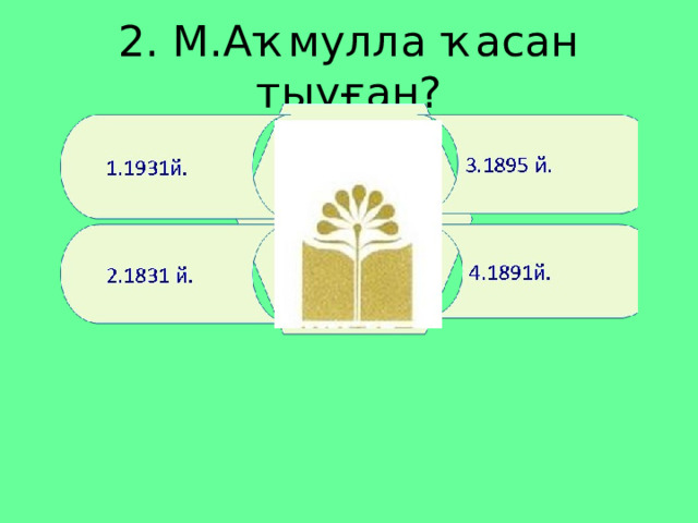 2. М.Аҡмулла ҡасан тыуған? 