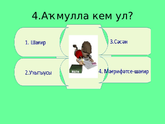 4.Аҡмулла кем ул? 