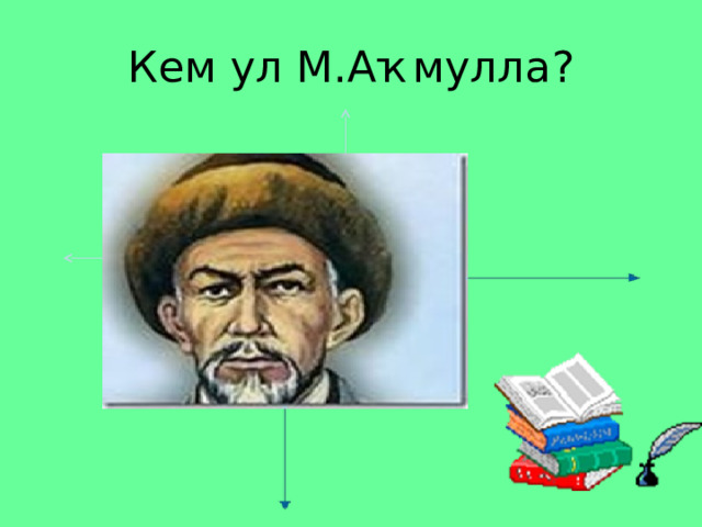 Кем ул М.Аҡмулла? 
