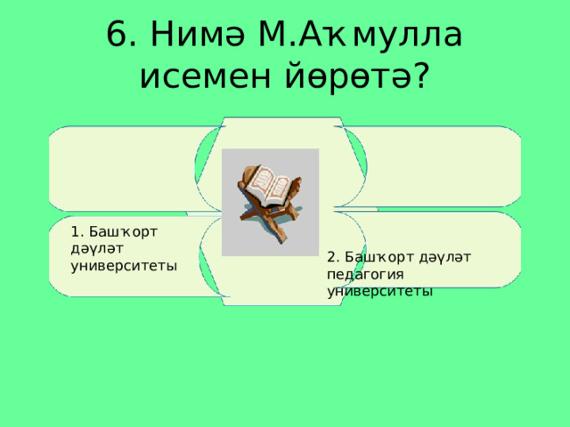6. Нимә М.Аҡмулла исемен йөрөтә? 2. Башҡорт дәүләт педагогия университеты 1. Башҡорт дәүләт университеты 