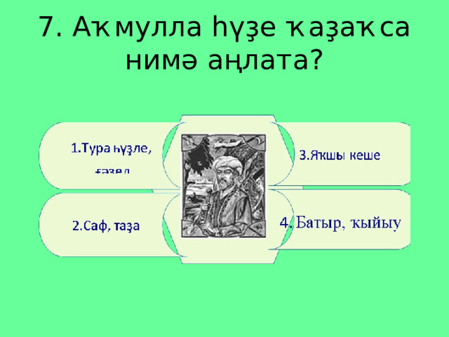 7. Аҡмулла һүҙе ҡаҙаҡса нимә аңлата? 