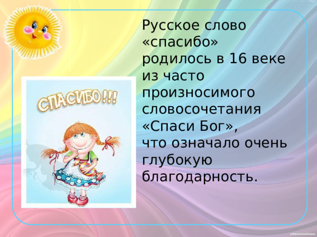 Русское слово «спасибо» родилось в 16 веке из часто произносимого словосочетания «Спаси Бог», что означало очень глубокую благодарность . 