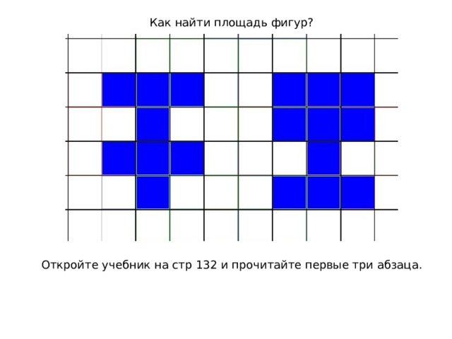 Как найти площадь фигур? Откройте учебник на стр 132 и прочитайте первые три абзаца. 