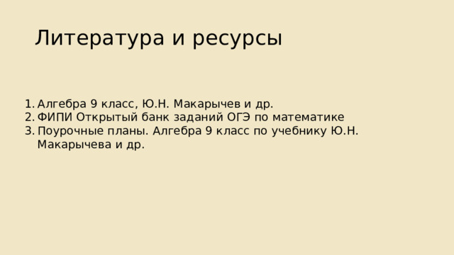 Литература и ресурсы Алгебра 9 класс, Ю.Н. Макарычев и др. ФИПИ Открытый банк заданий ОГЭ по математике Поурочные планы. Алгебра 9 класс по учебнику Ю.Н. Макарычева и др. 