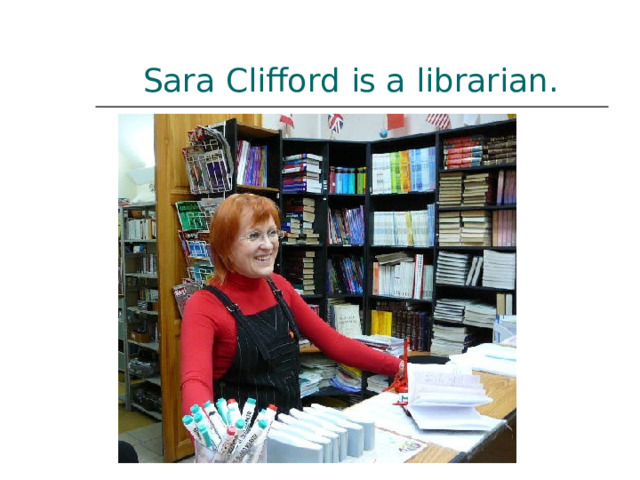  Sara Clifford is a librarian. 