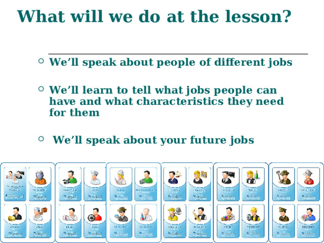 What will we do at the lesson?  We’ll speak about people of different jobs  We’ll learn to tell what jobs people can have and what characteristics they need for them   We’ll speak about your future jobs 
