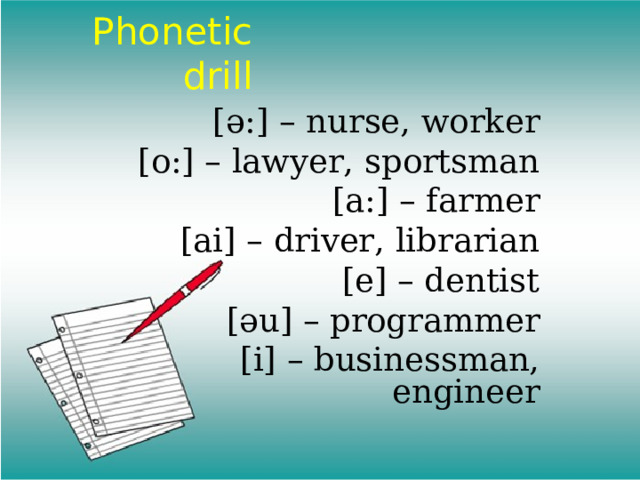 Phonetic drill [ ә: ] – nurse, worker [o:] – lawyer, sportsman [a:] – farmer [ai] – driver, librarian [e] – dentist [ əu ] – programmer [i] – businessman, engineer 