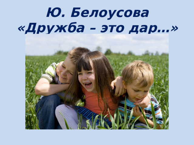 Ю. Белоусова «Дружба – это дар…» 