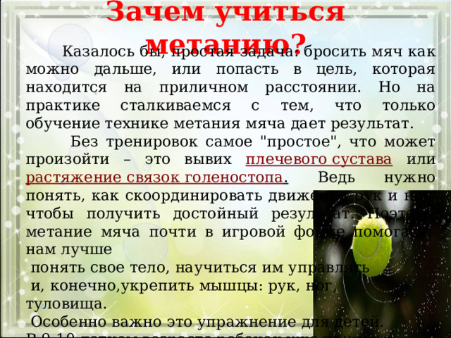 Зачем учиться метанию?  Казалось бы, простая задача: бросить мяч как можно дальше, или попасть в цель, которая находится на приличном расстоянии. Но на практике сталкиваемся с тем, что только обучение технике метания мяча дает результат.  Без тренировок самое 