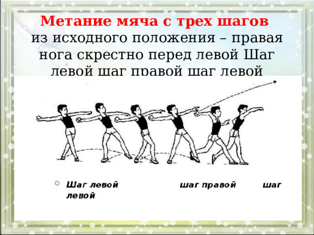 Метание мяча с трех шагов  из исходного положения – правая нога скрестно перед левой Шаг левой шаг правой шаг левой 