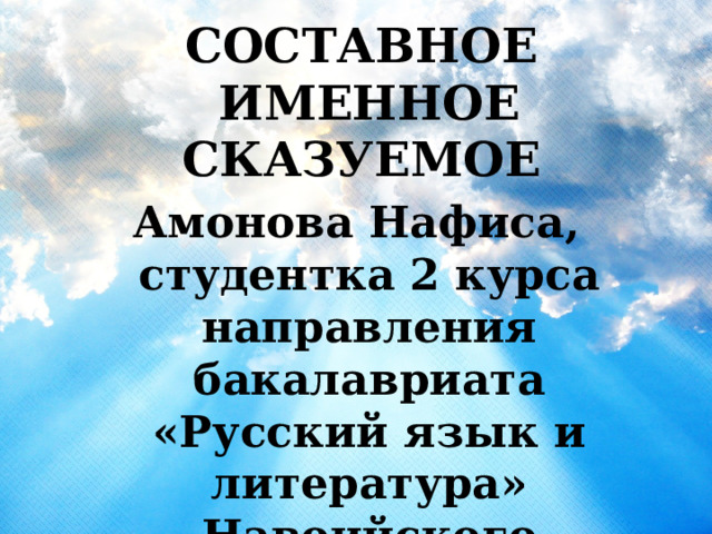  СОСТАВНОЕ ИМЕННОЕ СКАЗУЕМОЕ Амонова Нафиса, студентка 2 курса направления бакалавриата «Русский язык и литература» Навоийского государственного педагогического института. Узбекистан   