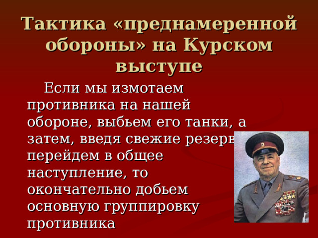 Тактика «преднамеренной обороны» на Курском выступе Если мы измотаем противника на нашей обороне, выбьем его танки, а затем, введя свежие резервы, перейдем в общее наступление, то окончательно добьем основную группировку противника  Г.К. Жуков 