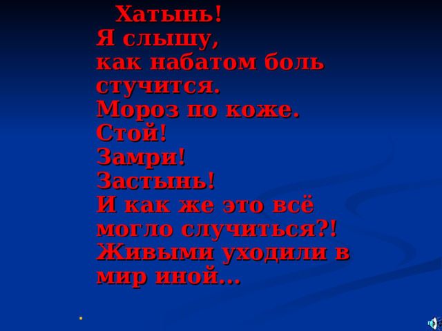  Хатынь!  Я слышу,  как набатом боль стучится.  Мороз по коже.  Стой!  Замри!  Застынь!  И как же это всё могло случиться?!  Живыми уходили в мир иной...      