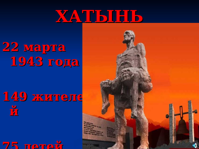 ХАТЫНЬ  22 марта 1943 года  149 жителей  75 детей 