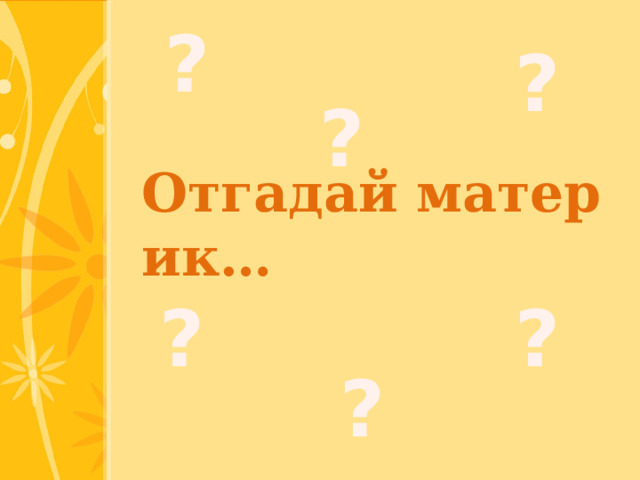 ? ? ? Отгадай материк… ? ? ? 