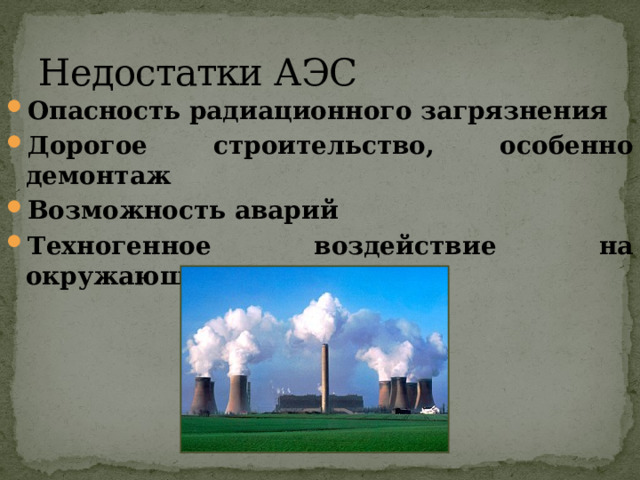 Недостатки АЭС Опасность радиационного загрязнения Дорогое строительство, особенно демонтаж Возможность аварий Техногенное воздействие на окружающую среду 