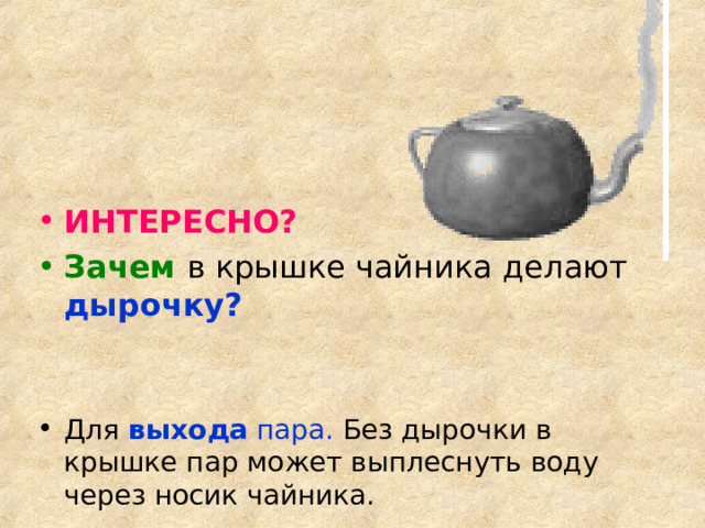 ИНТЕРЕСНО? Зачем дырочку?   Для  выхода пара. Без дырочки в крышке пар может выплеснуть воду через носик чайника. 