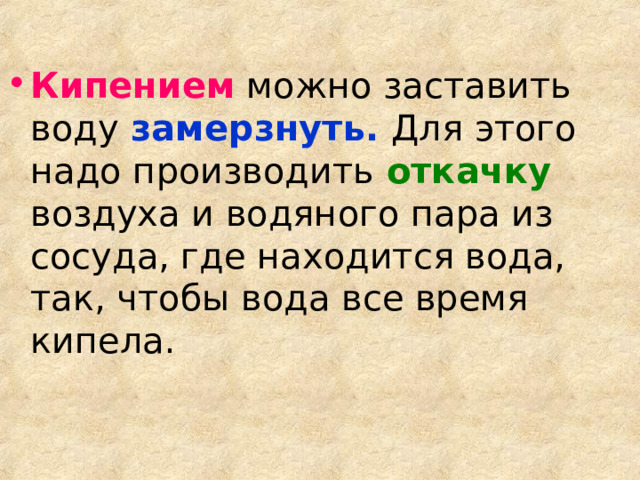 Кипением можно заставить воду  замерзнуть.  Для этого надо производить  откачку  воздуха и водяного пара из сосуда, где находится вода, так, чтобы вода все время кипела. 