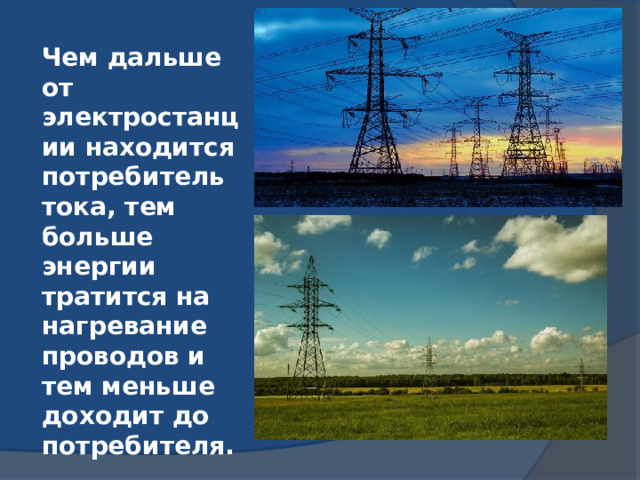 Чем дальше от электростанции находится потребитель тока, тем больше энергии тратится на нагревание проводов и тем меньше доходит до потребителя. 